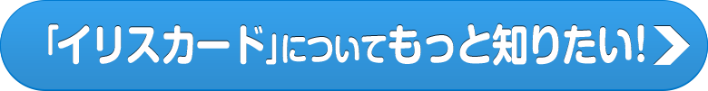 「イリスカード」について、もっと知りたい！！