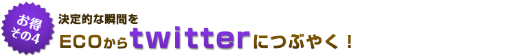 決定的な瞬間をECOからtwitterにつぶやく