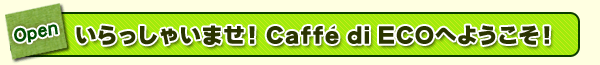 Ⴂ܂ICaffe di ECOւ悤I