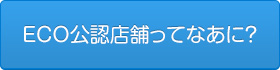 ECO公認店舗ってなあに？