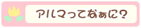 アルマってなぁに？