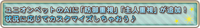 ユニオンペットのAIに「防御重視」「主人重視」が追加！ 状況に応じてカスタマイズしちゃおう♪
