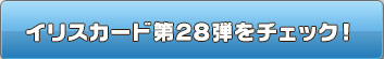 イリスカード第28弾をチェック！