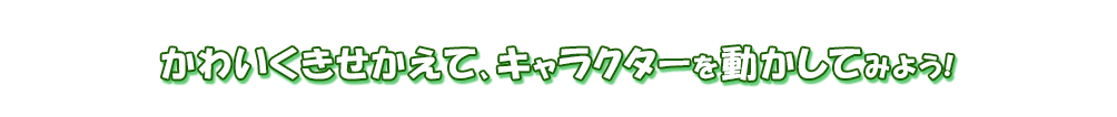 かわいくきせかえて、キャラクターを動かしてみよう!