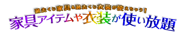 過去くじ家具＆衣装が使えちゃう！家具アイテムや衣装が使い放題