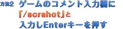 方法2：ゲームのコメント入力欄に「/scrshot」と入力しEnterキーを押す