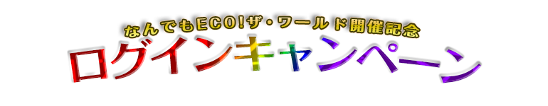 なんでもECO！ザ・ワールド開催記念ログインキャンペーン