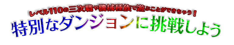 レベル110の三次職や機械種族で遊ぶことができちゃう！特別なダンジョンに挑戦しよう！