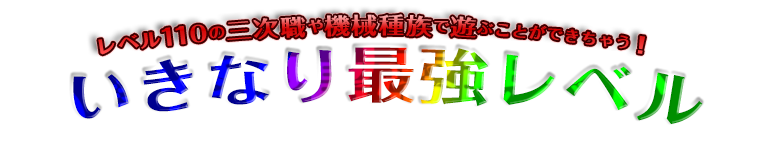 レベル110の三次職や機械種族で遊ぶことができちゃう！いきなり最強レベル！