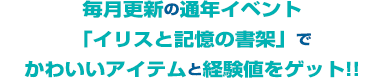 毎月更新の通年イベント「イリスと記憶の書架」でかわいいアイテムと経験値をゲット!!