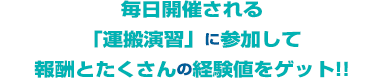 毎日開催される「運搬演習」に参加して報酬とたくさんの経験値をゲット!!