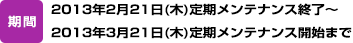 期間：2013年2月21日（木）定期メンテナンス終了～2013年3月21日（木）定期メンテナンス開始まで