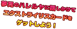 夢見のハレルヤに話しかけてエクストライリスカードをゲットしよう！