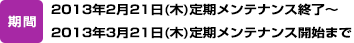 期間：2013年2月21日（木）定期メンテナンス終了～2013年3月21日（木）定期メンテナンス開始まで