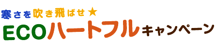 寒さを吹き飛ばせ☆ECOハートフルキャンペーン