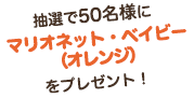 抽選で50名様に「マリオネット・ベイビー（オレンジ）」をプレゼント