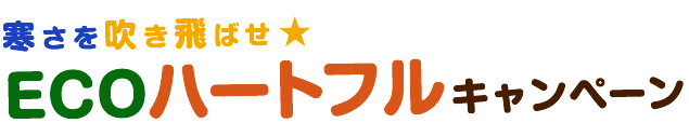 寒さを吹き飛ばせ☆ECOハートフルキャンペーン