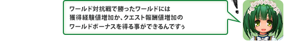 ワールド対抗戦で勝ったワールドには獲得経験値増加か、クエスト報酬値増加のワールドボーナスを得る事ができるんですぅ