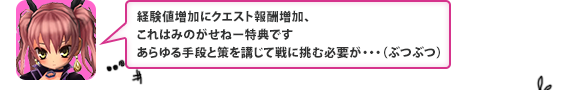 経験値増加にクエスト報酬増加、これはみのがせねー得点です。あらゆる手段と策を講じて戦に挑む必要が・・・（ぶつぶつ）