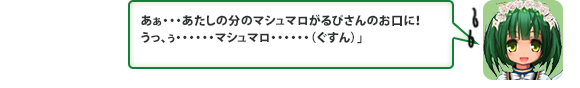 あぁ・・・あたしの分のマシュマロがるぴさんのお口に！うっ、ぅ・・・・・・マシュマロ・・・・・・（ぐすん）