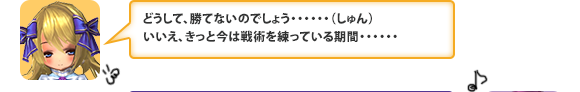 どうして、勝てないのでしょう・・・・・・（しゅん）いいえ、きっと今は戦術を練っている期間・・・・・・