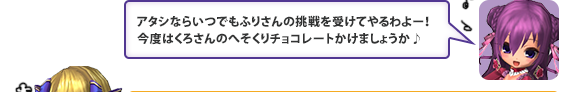 アタシならいつでもふりさんの挑戦を受けてやるわよー！今度はくろさんのへそくりチョコレートかけましょうか♪