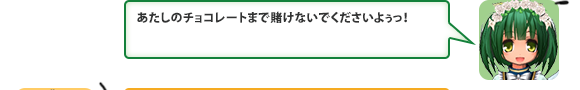 あたしのチョコレートまで賭けないでくださいよぅっ！