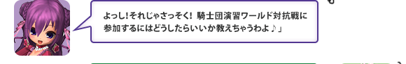 よっし！それじゃさっそく！騎士団演習ワールド対抗戦に参加するにはどうしたらいいか教えちゃうわよ♪