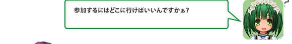 参加するにはどこに行けばいいんですかぁ？