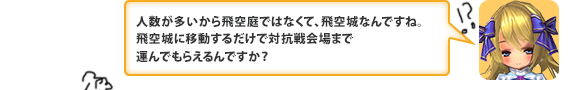 人数が多いから飛空庭ではなくて、飛空城なんですね。飛空城に移動するだけで対抗戦会場まで運んでもらえるんですか？