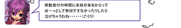 移動受付の時間に余裕があるからってぼーっとして参加できなかったりしたら泣けちゃうわね・・・・・・（ごくり）