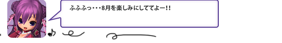 ふふふっ・・・8月を楽しみにしててよー！！