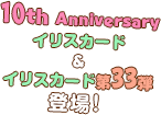 10th Anniversaryイリスカード＆イリスカード第33弾登場！
