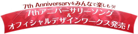 7th Anniversaryをみんなで楽しもう！7thアニバーサリーソング&オフィシャルデザインワークス発売！