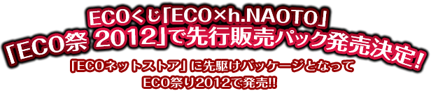 ECOくじ「ECO×h.NAOTO」「ECO祭 2012」で先行販売パック発売決定！「ECOネットストア」に先駆けパッケージとなってECO祭り2012で発売!!