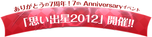 ありがとうの7周年！7th Anniversaryイベント「思い出星2012」開催!!