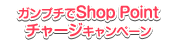 ガンプチでShopPointチャージキャンペーン