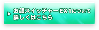 「お顔スイッチャーEX1」について詳しくはこちら