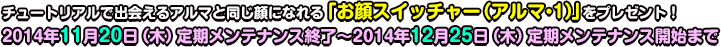 チュートリアルで出会えるアルマと同じ顔になれる「お顔スイッチャー（アルマ・1）」をプレゼント！2014年11月20日（木）定期メンテナンス終了～2014年12月25日（木）定期メンテナンス開始まで
