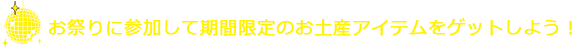 お祭りに参加して期間限定のお土産アイテムをゲットしよう！