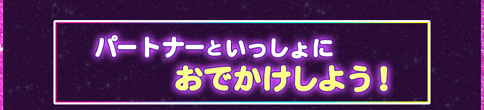 パートナーといっしょにおでかけしよう！