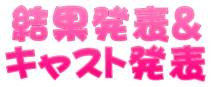 結果発表＆キャスト発表