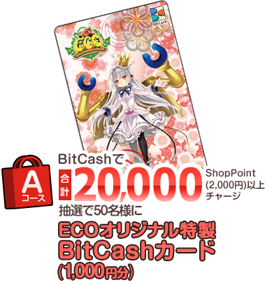 Aコース BitCashで合計20,000Shop Point（2,000円）以上チャージ 抽選で50名様に『ECOオリジナル特製BitCashカード（1,000円分）』!!