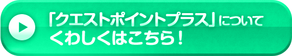 「クエストポイントプラス」についてくわしくはこちら！