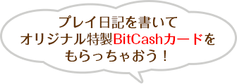 プレイ日記を書いてオリジナル特製BitCashカードをもらっちゃおう！