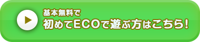 基本無料で初めてECOで遊ぶ方はこちら！