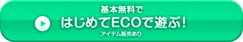 基本無料ではじめてECOで遊ぶ！アイテム販売あり