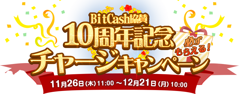 BitCash協賛　10周年記念チャージキャンペーンキャンペーン　2015年12月21日（月）10:00まで