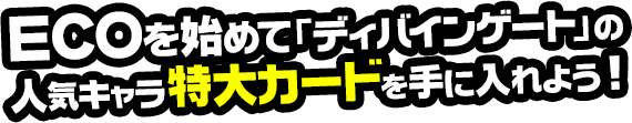 ECOを始めて「ディバインゲート」の人気キャラ特大カードを手に入れよう！