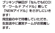 ブリキング榊田が「なんでもECO!ザ・ワールドアイドル」略して「NEWアイドル」をさがしにいきます!飛空庭の中で待機していただき、生放送中に運営チームがお邪魔します。